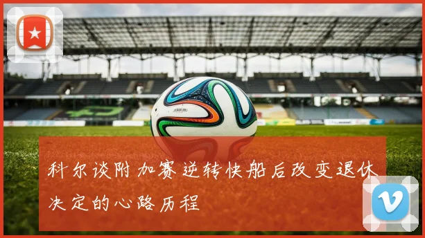 科尔谈附加赛逆转快船后改变退休决定的心路历程